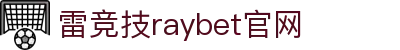 雷竞技(RAYBET)·官方网站-全球领先的电竞赛事平台